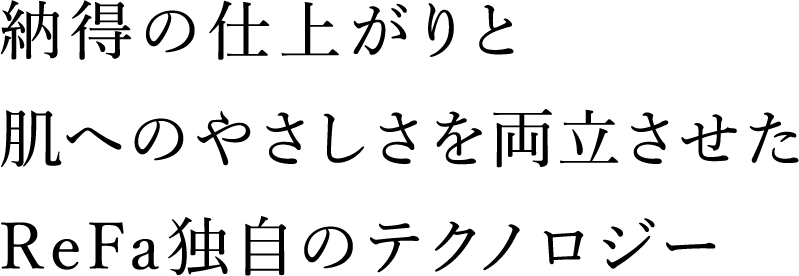 納得の仕上がりと肌へのやさしさを両立させたReFa独自のテクノロジー