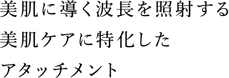 美肌に導く波長を照射する美肌ケアに特化したアタッチメント