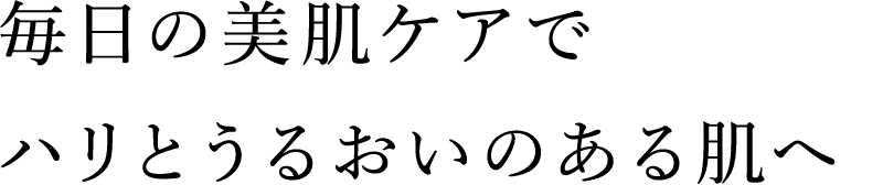 毎日の美肌ケアでハリとうるおいのある肌へ