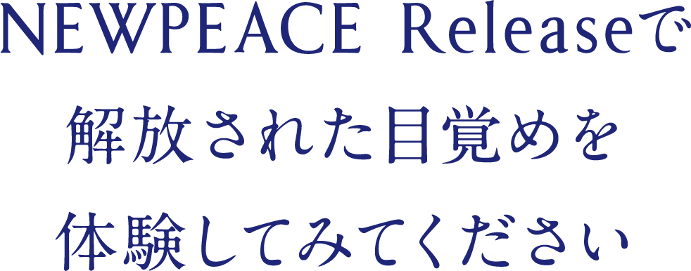 NEWPEACE Releaseで解放された目覚めを体験してみてください