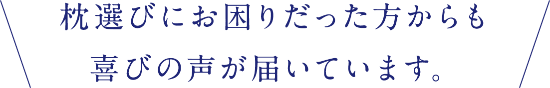 枕選びにお困りだった方からも喜びの声が届いています。