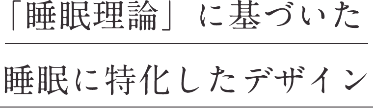 「睡眠理論」に基づいた睡眠に特化したデザイン