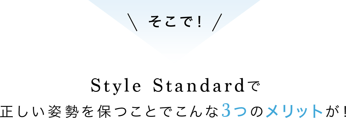 そこで！Style Standardで正しい姿勢を保つことでこんな3つのメリットが！