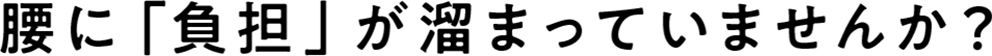 腰に負担が溜まっていませんか？