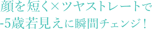 顔を短く✕ツヤストレートで-5歳若見えに瞬間チェンジ！