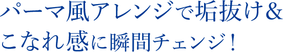 パーマ風アレンジで垢抜け＆こなれ感に瞬間チェンジ！