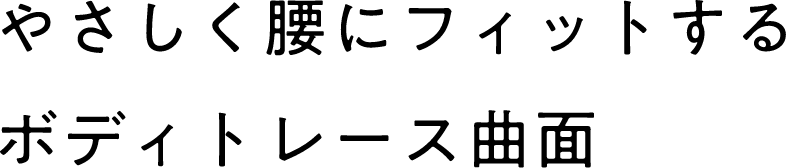 やさしく腰にフィットするボディトレース曲面