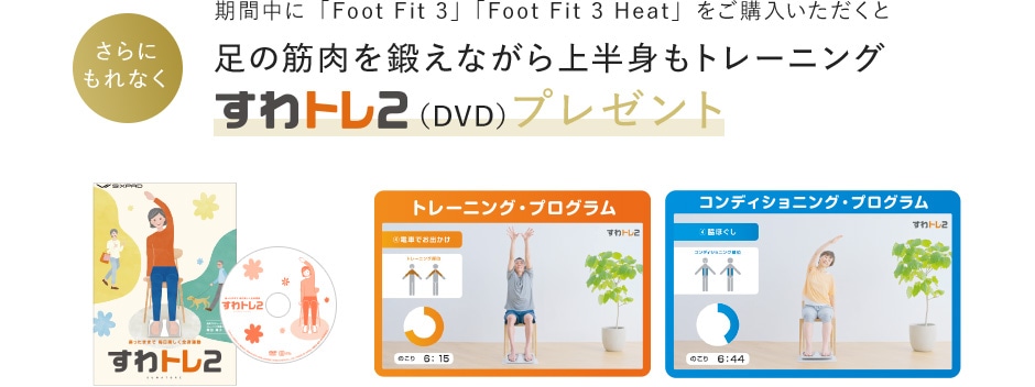 期間中に「Foo Fit 3」「Foot Fit 3 Heat」をご購入いただくと足の筋肉を鍛えながら上半身もトレーニング「すわトレ2（DVD）プレゼント」