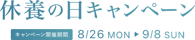 休養の日キャンペーン キャンペーンキャンペーン期間 8/26 MON 9/8 SUN